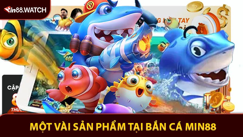 Tổng hợp một vài sản phẩm nổi bật tại bắn cá Min88