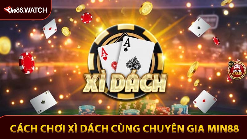 Cách Chơi Xì Dách Cùng Chuyên Gia Để Thắng Lớn Tại MIN88