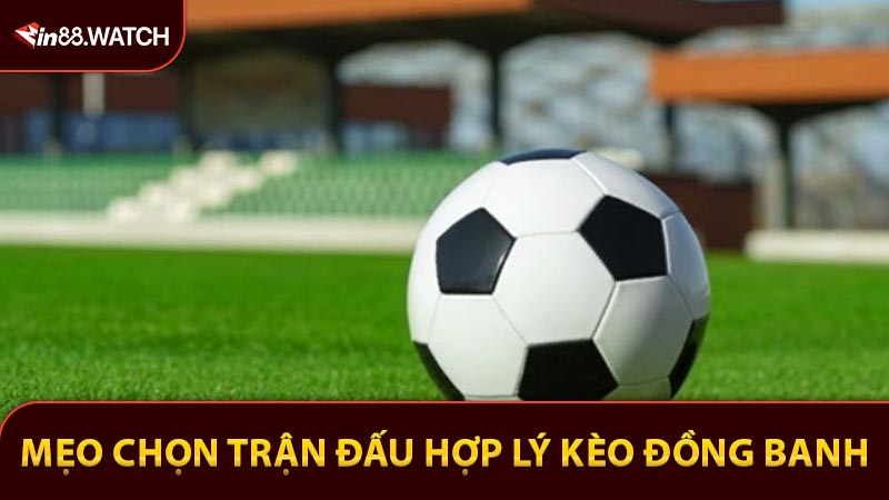 Mẹo chọn trận đấu hợp lý với kèo đồng banh